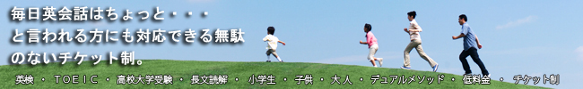 英検・ＴＯＥＩＣ・高校大学受験・長文読解・小学生・子供・大人・デュアルメソッド・低料金・チケット制・インターネット・スカイプ　毎日英会話はちょっと・・・と言われる方にも対応できる無駄のないチケット制。
